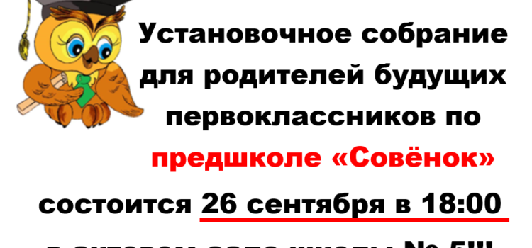 Внимание! Установочное собрание по предшколе  «Совёнок» состоится 26 сентября в 18:00 в актовом зале школы №5