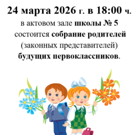 ВНИМАНИЕ! 24 марта 2026 г. в 18:00 ч. в актовом зале школы № 5 состоится собрание родителей (законных представителей) будущих первоклассников. ВНИМАНИЕ! 24 марта 2026 г. в 18:00 ч. в актовом зале школы № 5 состоится собрание родителей (законных представителей) будущих первоклассников.